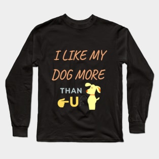 I Like My Dog More Than You, Dog Shirt, Dog Lover Shirt, Funny Dog Shirt, Dog Lover Gift Long Sleeve T-Shirt